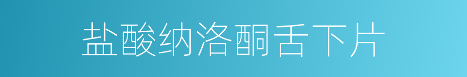 盐酸纳洛酮舌下片的同义词
