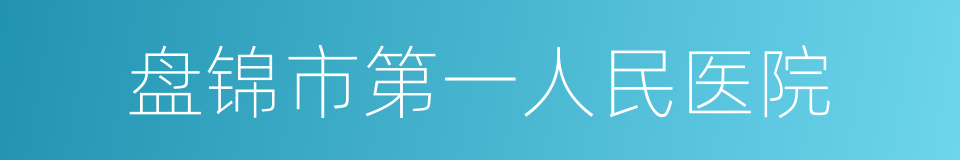 盘锦市第一人民医院的同义词