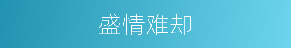 盛情难却的意思