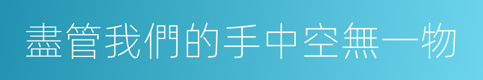 盡管我們的手中空無一物的同義詞