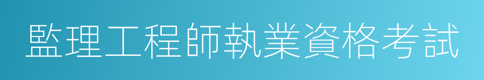 監理工程師執業資格考試的意思