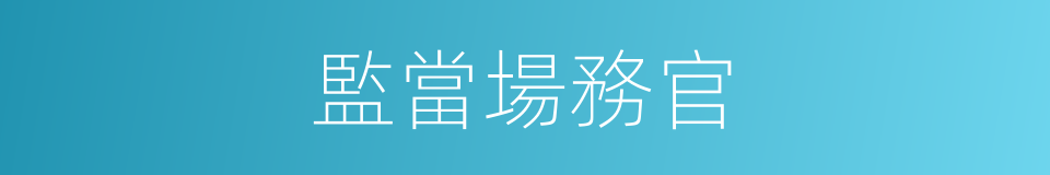 監當場務官的意思