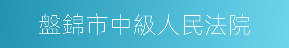 盤錦市中級人民法院的同義詞