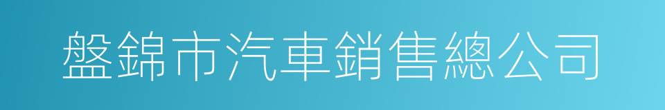 盤錦市汽車銷售總公司的同義詞