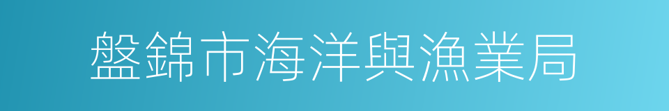 盤錦市海洋與漁業局的同義詞