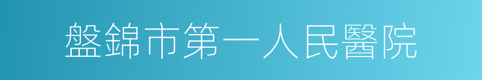 盤錦市第一人民醫院的同義詞