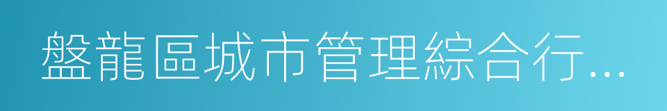 盤龍區城市管理綜合行政執法局的同義詞