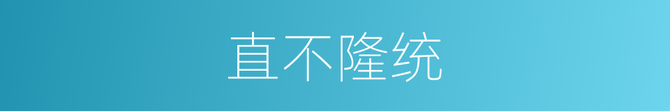 直不隆统的意思