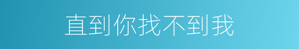 直到你找不到我的同义词