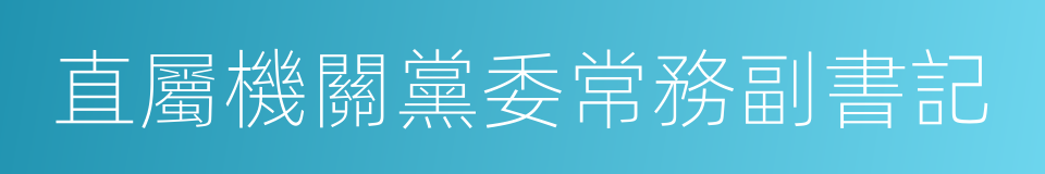 直屬機關黨委常務副書記的同義詞