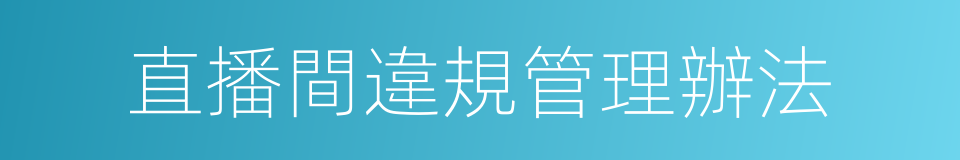 直播間違規管理辦法的同義詞