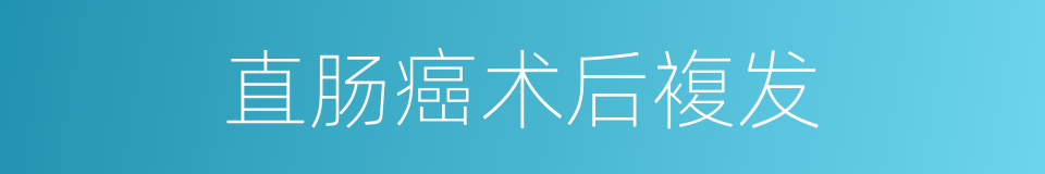直肠癌术后複发的同义词