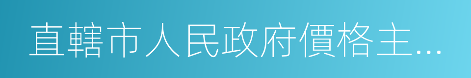 直轄市人民政府價格主管部門的同義詞