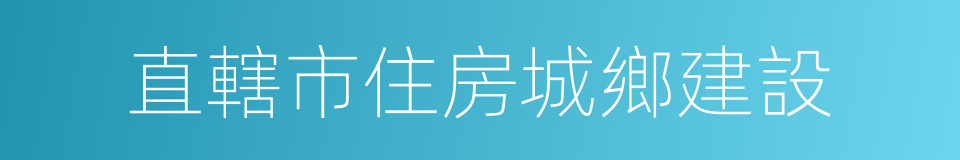 直轄市住房城鄉建設的同義詞