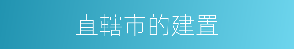 直轄市的建置的同義詞