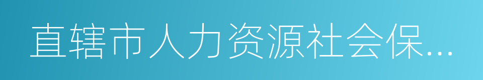 直辖市人力资源社会保障部门的同义词