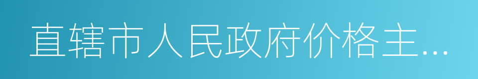 直辖市人民政府价格主管部门的同义词