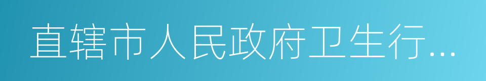 直辖市人民政府卫生行政部门的同义词