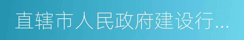 直辖市人民政府建设行政主管部门的同义词