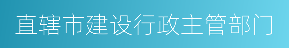 直辖市建设行政主管部门的同义词