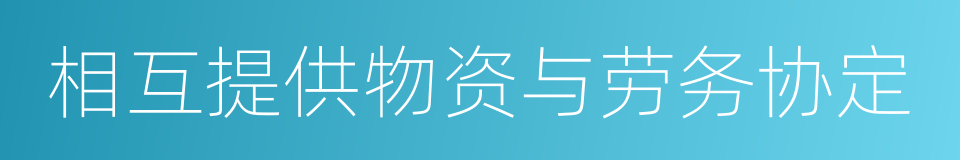 相互提供物资与劳务协定的同义词