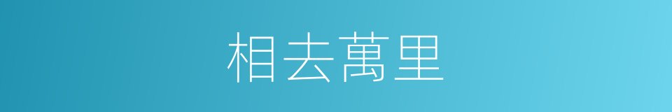 相去萬里的同義詞