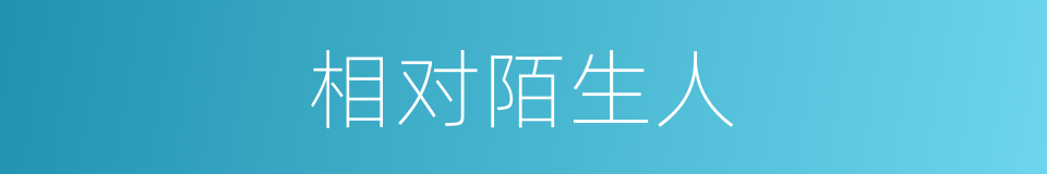 相对陌生人的同义词