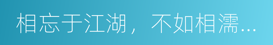 相忘于江湖，不如相濡以沫的意思