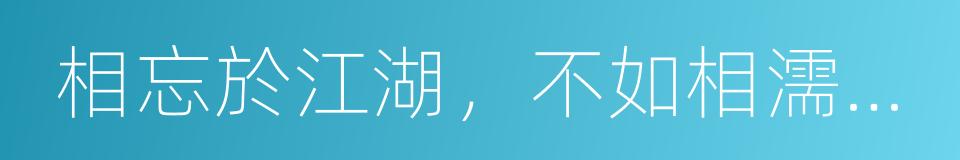 相忘於江湖，不如相濡以沫的同義詞