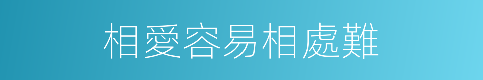 相愛容易相處難的同義詞