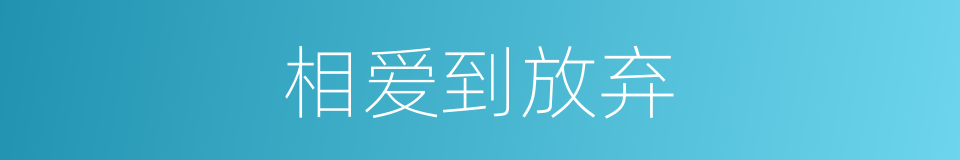 相爱到放弃的同义词