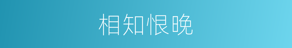 相知恨晚的意思