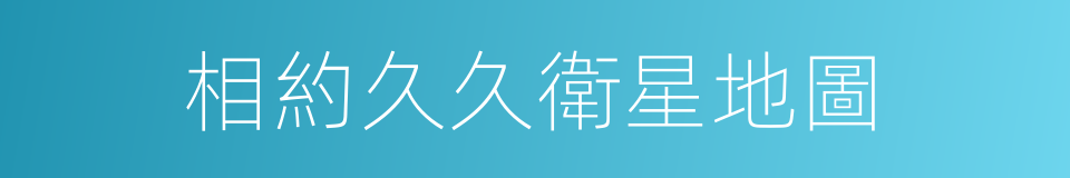 相約久久衛星地圖的同義詞
