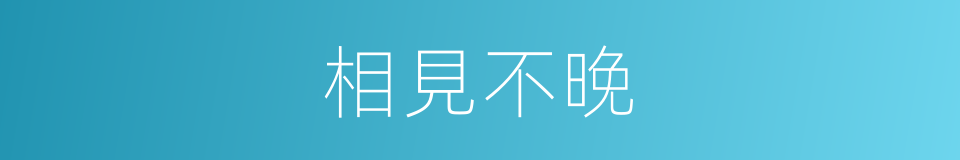 相見不晚的同義詞