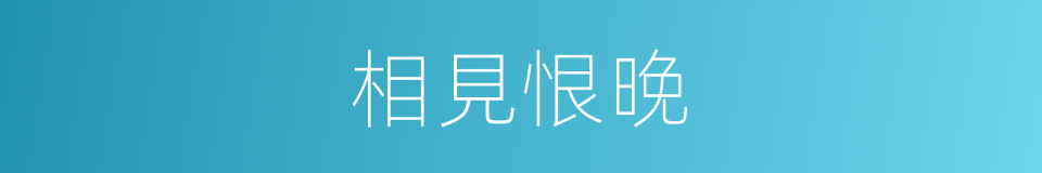 相見恨晚的意思
