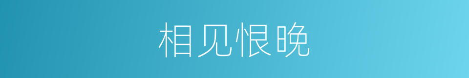 相见恨晚的意思