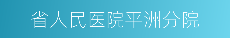 省人民医院平洲分院的同义词