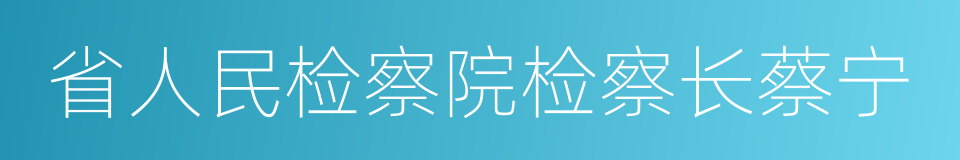 省人民检察院检察长蔡宁的同义词