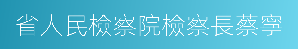 省人民檢察院檢察長蔡寧的同義詞