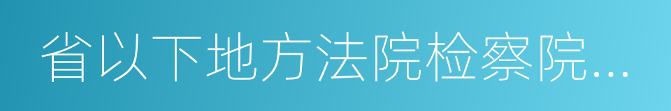 省以下地方法院检察院人财物统一管理的同义词