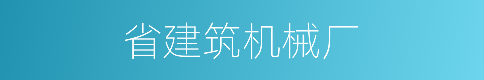 省建筑机械厂的同义词