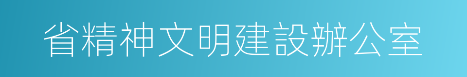 省精神文明建設辦公室的同義詞