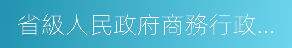 省級人民政府商務行政主管部門的同義詞