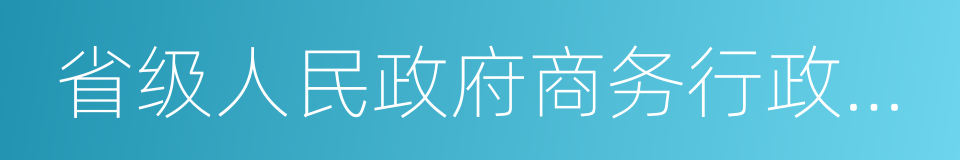 省级人民政府商务行政主管部门的同义词