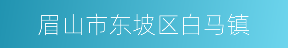 眉山市东坡区白马镇的同义词