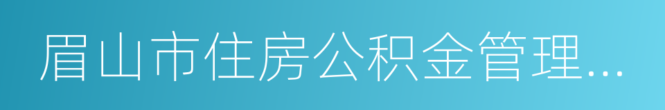 眉山市住房公积金管理中心的同义词