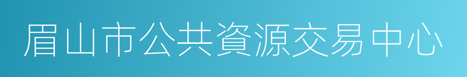 眉山市公共資源交易中心的同義詞