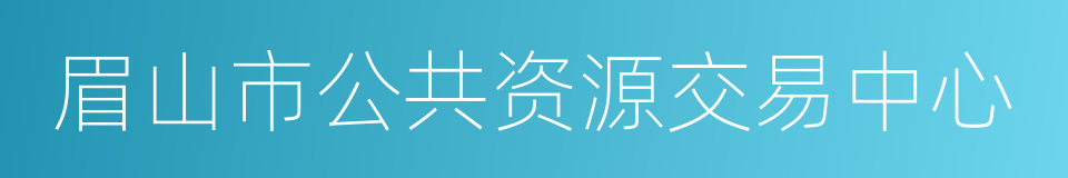 眉山市公共资源交易中心的同义词