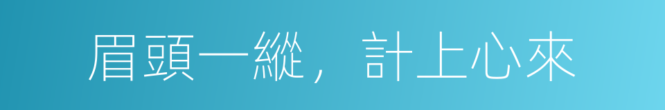眉頭一縱，計上心來的意思