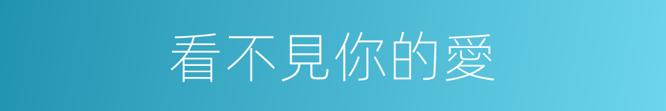看不見你的愛的同義詞